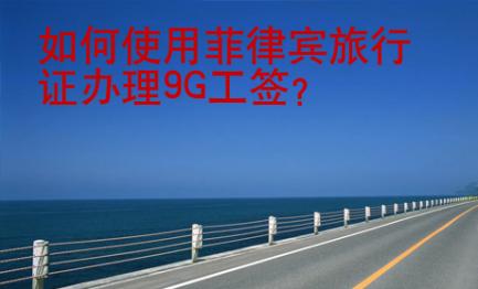 如何使用菲律宾旅行证办理<strong>9G</strong>工签