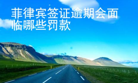 菲律宾签证逾期会面临哪些罚款