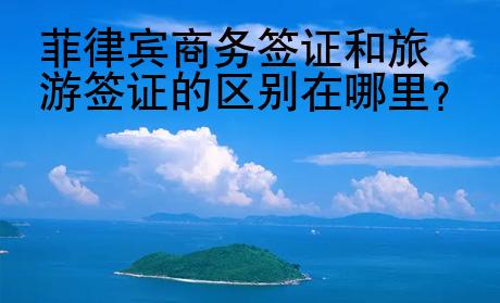 菲律宾商务签证和旅游签证的<strong>区别</strong>在哪里