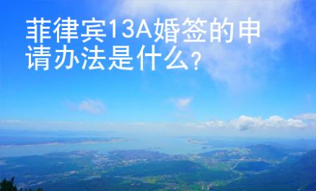 菲律宾13A婚签的申请<strong>办</strong>法是什么