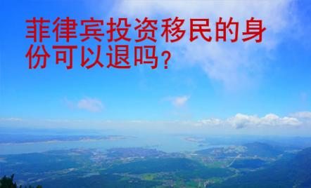 菲律宾投资移民的身份<strong>可以</strong>退吗