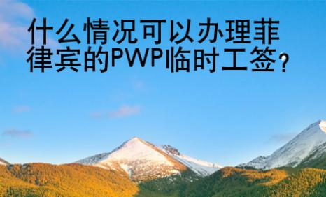 什么情况可以办理菲律宾的PWP临时工签