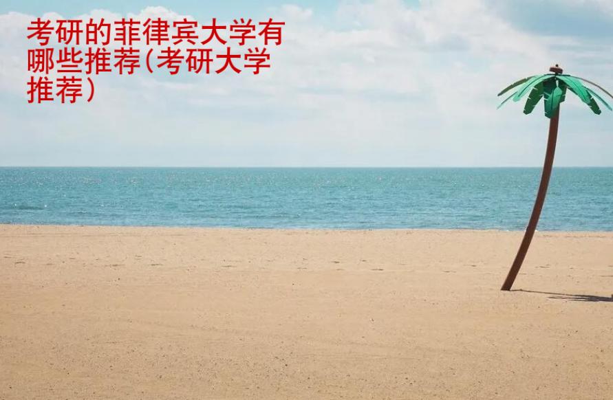 考研的<strong>菲律宾</strong>大学有哪些推荐(考研大学推荐)