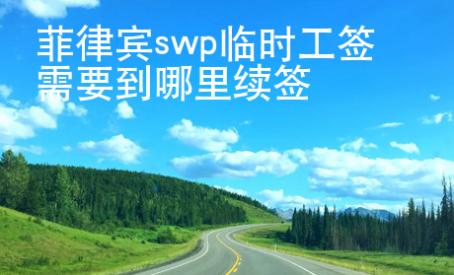 菲律宾swp临时工签需要到哪里续签