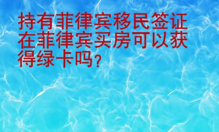 持有<strong>菲律宾</strong>移民签证在菲律宾买房可以获得绿卡吗