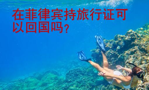 在菲律宾持旅行证可以<strong>回国</strong>吗