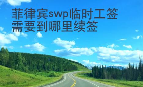 菲律宾swp临时工签需要到哪里续签