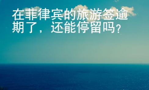 在菲律宾的<strong>旅游</strong>签逾期了
