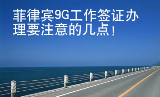 菲律宾9G工作签证办理要注意的几点！