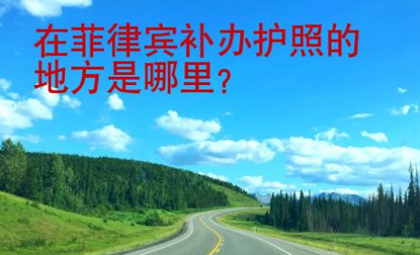 在菲律宾<strong>补办</strong>护照的地方是哪里