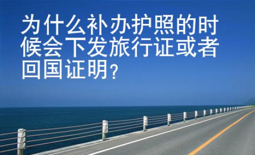 为什么补办护照的时候会下发旅行证或者回国证明？