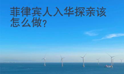 <strong>菲律宾</strong>人入华探亲该怎么做
