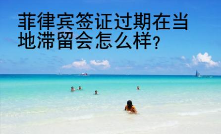 菲律宾签证过期在当地滞留会<strong>怎么</strong>样