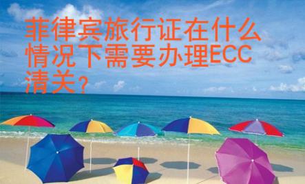 菲律宾旅行证在什么情况下需要办理<strong>ECC</strong>清关
