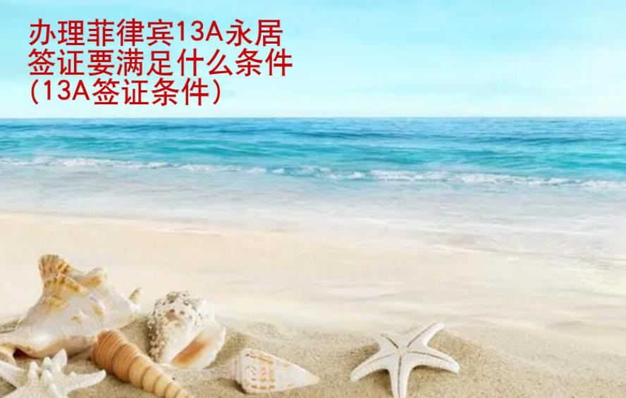 <strong>办理</strong>菲律宾13A永居签证要满足什么条件(13A签证条件)