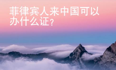 菲律宾人来中国可以办什么证？