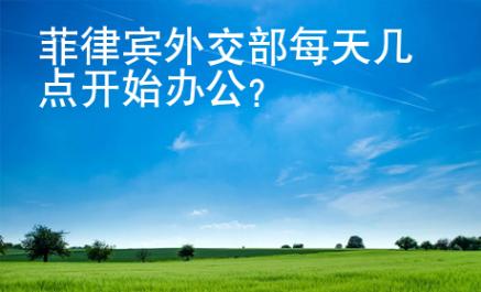 菲律宾外交部<strong>每天</strong>几点开始办公