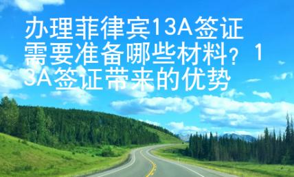 办理菲律宾13A签证需要准备哪些材料？13A签证带来的优势又有哪些？