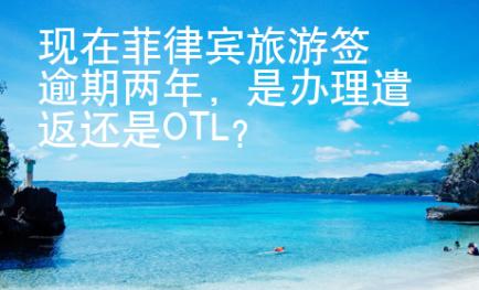 现在菲律宾旅游签逾期两年，是办理遣返还是OTL?
