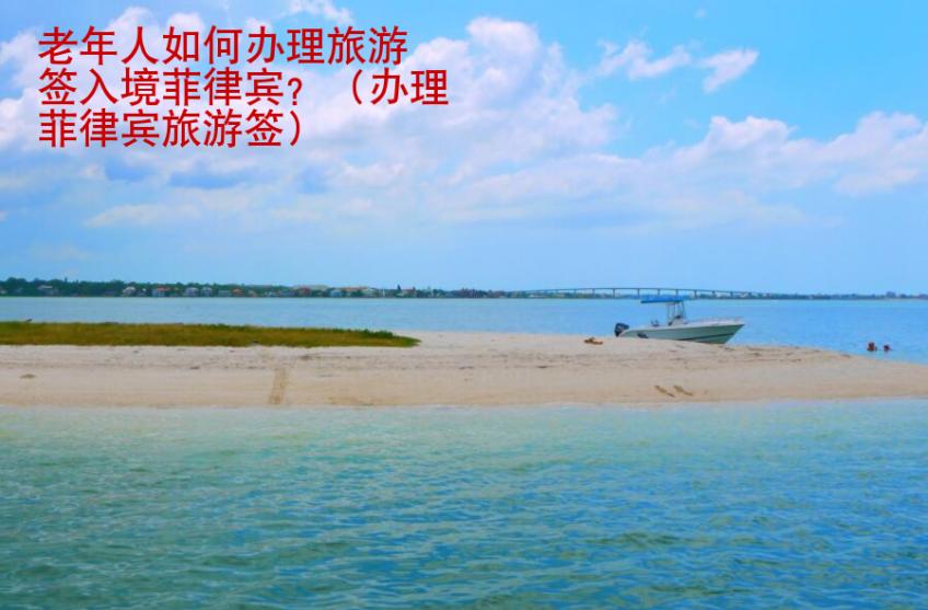 老年人如何<strong>办理</strong>旅游签入境菲律宾