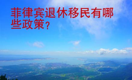 <strong>菲律宾</strong>退休移民有哪些政策