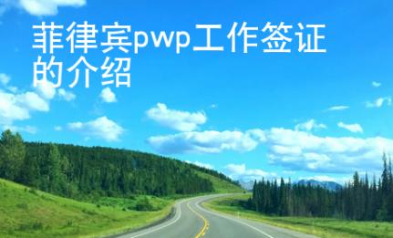 菲律宾pwp工作签证的介绍