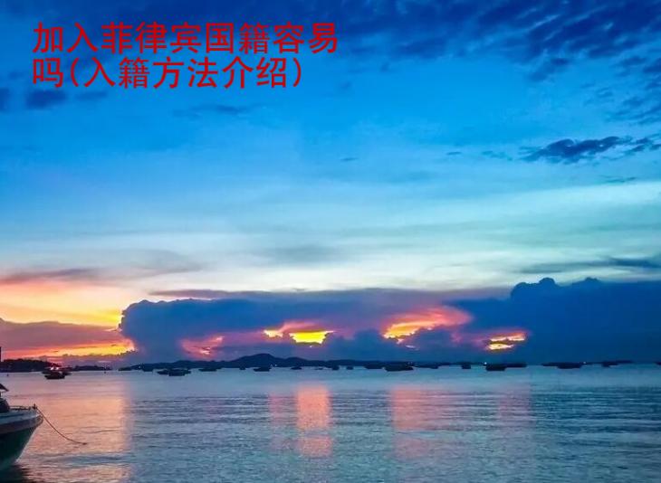 加入菲律宾国籍<strong>容易</strong>吗(入籍方法介绍)