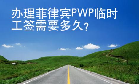 办理菲律宾PWP临时工签需要多久