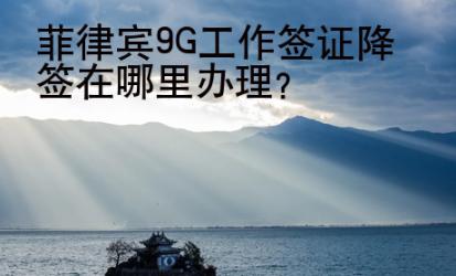 菲律宾9G<strong>工作签证</strong>降签在哪里办理