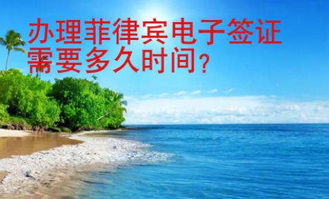 <strong>办</strong>理菲律宾电子签证需要多久时间