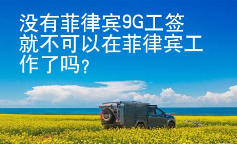 没有菲律宾9G工签就不可以在菲律宾工作了吗？