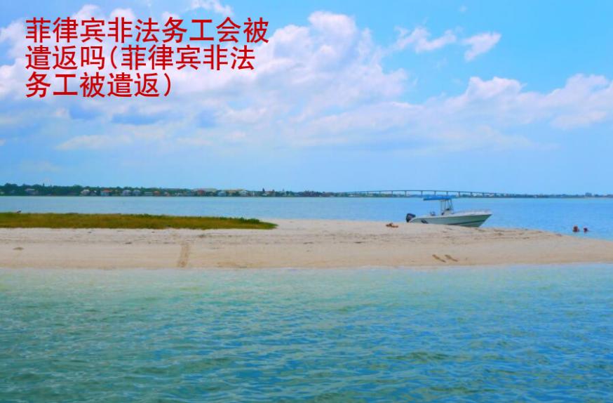 菲律宾非法<strong>务工</strong>会被遣返吗(菲律宾非法务工被遣返)