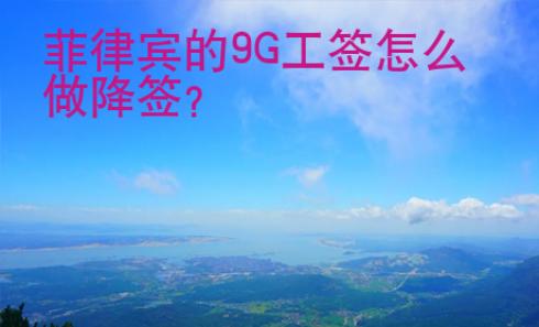 菲律宾的9G工签怎么做降签