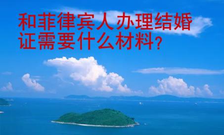 和<strong>菲律宾</strong>人办理结婚证需要什么材料
