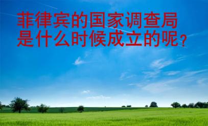 菲律宾的国家调查局是什么<strong>时候</strong>成立的呢