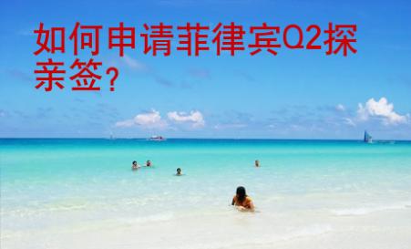 <strong>如何</strong>申请菲律宾Q2探亲签