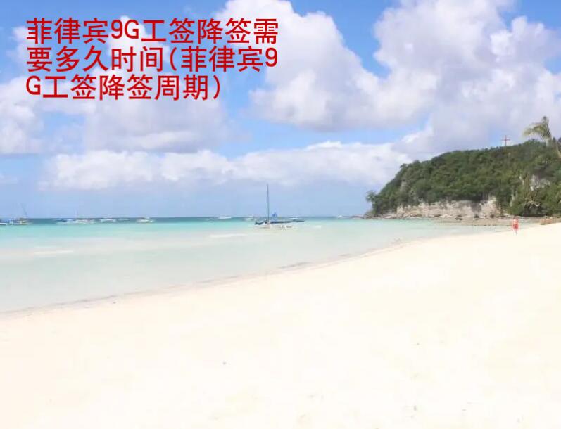 <strong>菲律宾</strong>9G工签降签需要多久时间(菲律宾9G工签降签周期)