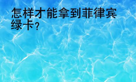 怎样才能拿到菲律宾<strong>绿卡</strong>