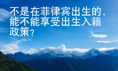 不是在菲律宾出生的，能不能享受出生入籍政策？