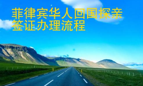 菲律宾华人回国探亲签证办理<strong>流程</strong>