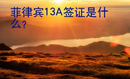 菲律宾13A<strong>签证</strong>是什么