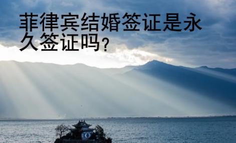 菲律宾结婚<strong>签证</strong>是永久签证吗