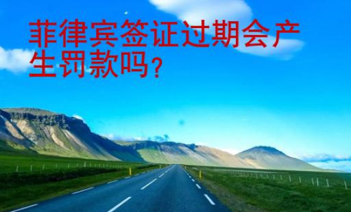 <strong></strong>菲律宾签证过期会产生罚款吗