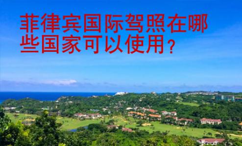 菲律宾国际驾照在哪些国家<strong>可以使</strong>用