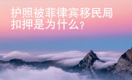 护照被菲律宾移民局扣押是为什么？