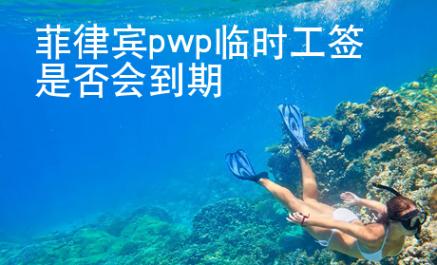 菲律宾pwp临时工签是否会到期