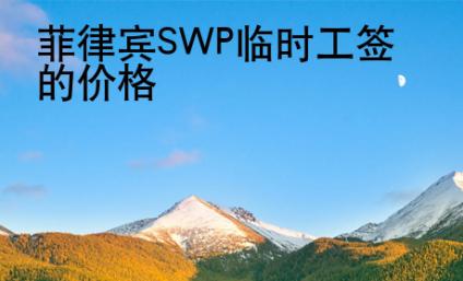 菲律宾SWP<strong>临时</strong>工签的价格