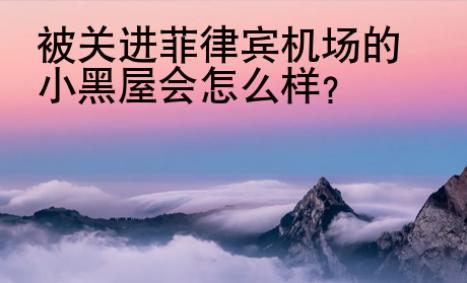 <strong></strong>被关进菲律宾机场的小黑屋会怎么样