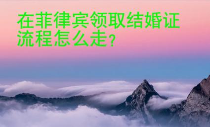 在<strong>菲律宾</strong>领取结婚证流程怎么走