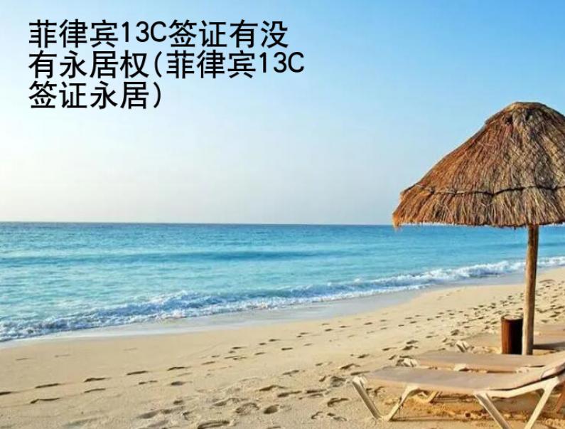 菲律宾13C签证有没有<strong>永居</strong>权(菲律宾13C签证永居)